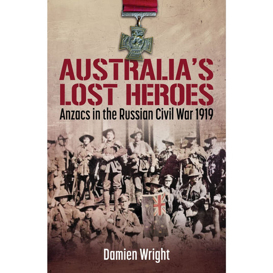 Australia's Lost Heroes: ANZACS in the Russian Civil War 1919