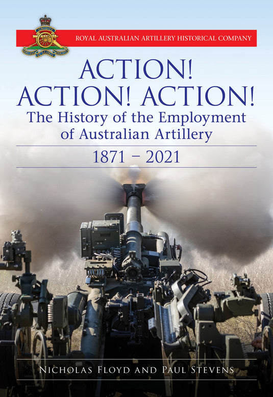 Action Action Action: The History of the Employment of Australian Artillery 1871 - 2021