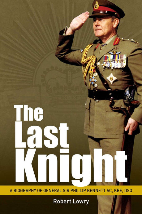 Last Knight: A Biography of General Sir Phillip Bennett AC, KBE, DSO - Cadetshop